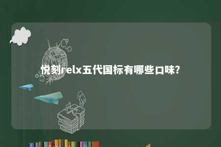 悦刻relx五代国标有哪些口味？ 